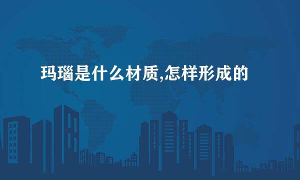 玛瑙是什么材质,怎样形成的