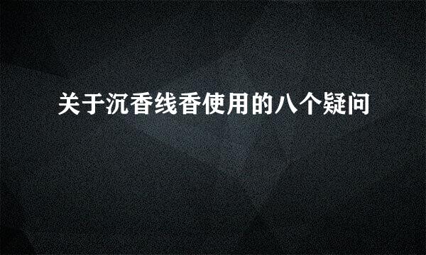 关于沉香线香使用的八个疑问