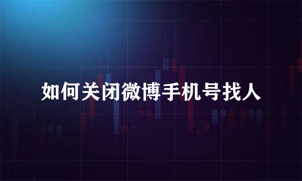 如何关闭微博手机号找人