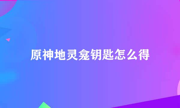 原神地灵龛钥匙怎么得