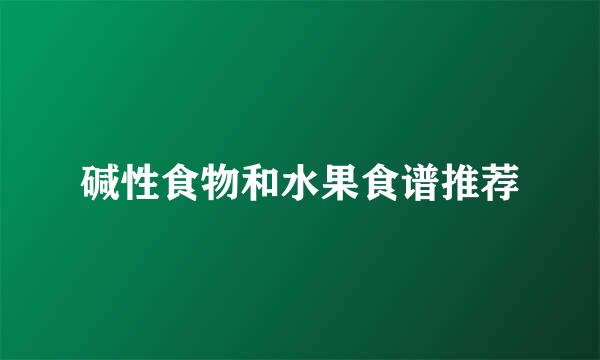 碱性食物和水果食谱推荐