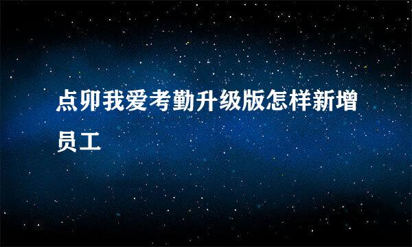 点卯我爱考勤升级版怎样新增员工