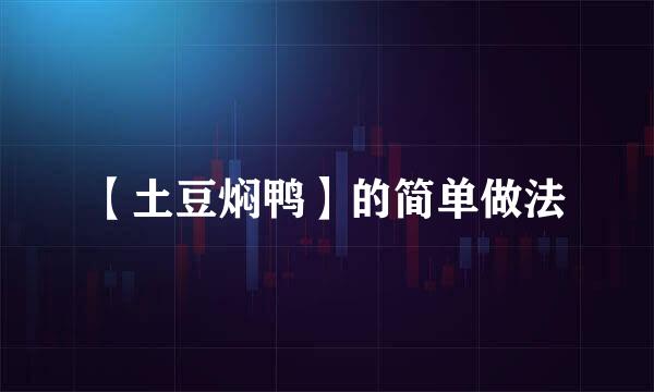 【土豆焖鸭】的简单做法