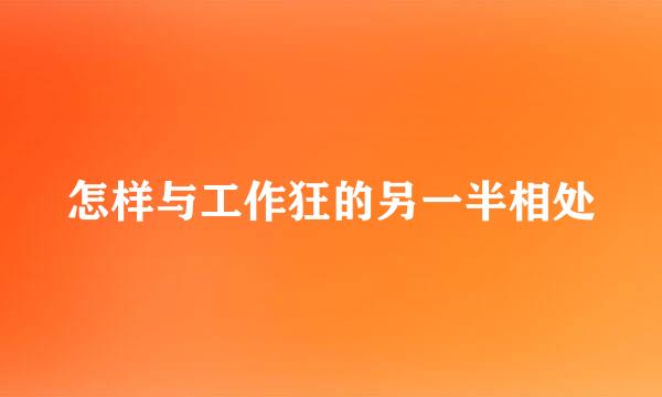 怎样与工作狂的另一半相处