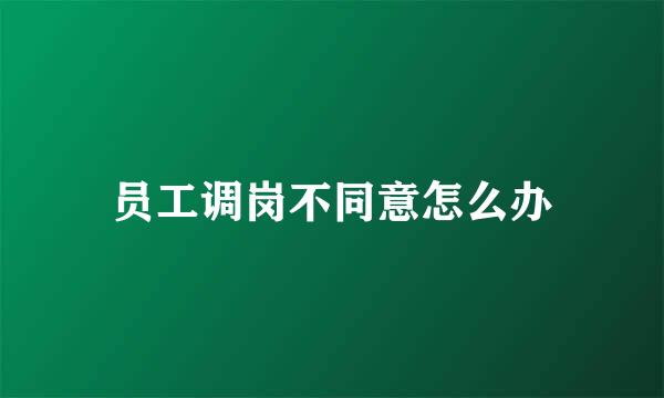 员工调岗不同意怎么办