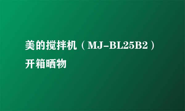美的搅拌机（MJ-BL25B2）开箱晒物
