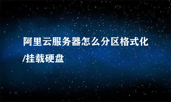 阿里云服务器怎么分区格式化/挂载硬盘
