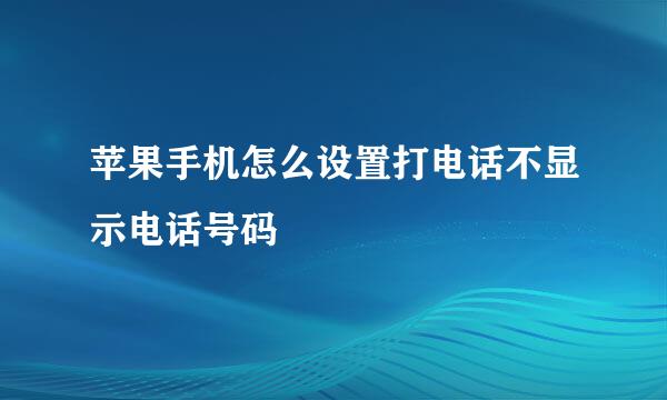 苹果手机怎么设置打电话不显示电话号码