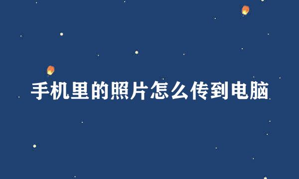 手机里的照片怎么传到电脑