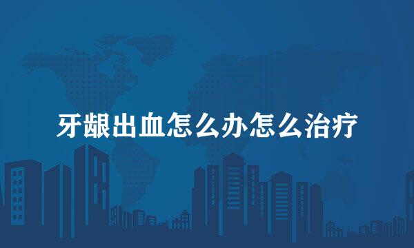 牙龈出血怎么办怎么治疗