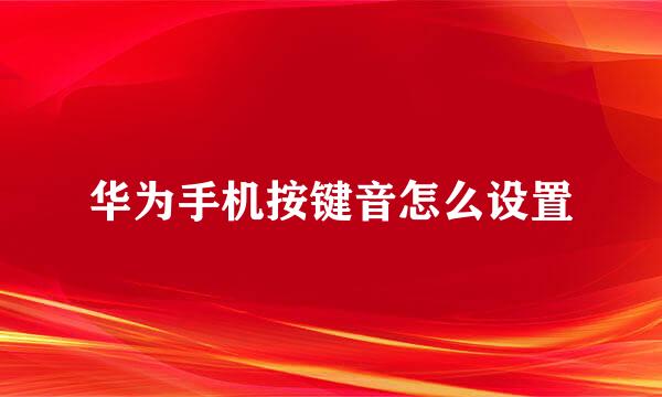 华为手机按键音怎么设置