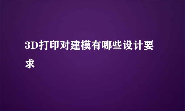3D打印对建模有哪些设计要求
