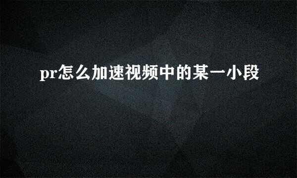 pr怎么加速视频中的某一小段