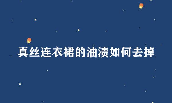真丝连衣裙的油渍如何去掉