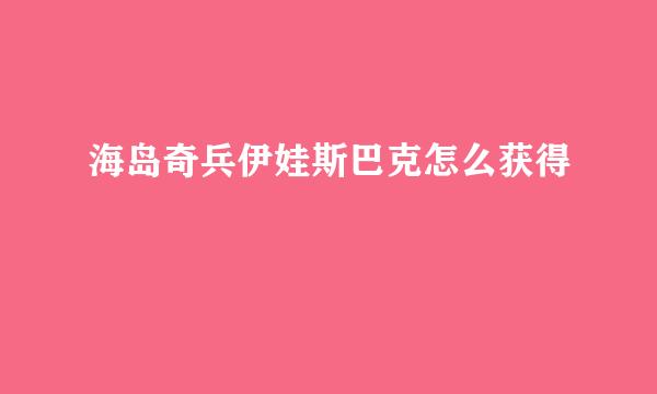海岛奇兵伊娃斯巴克怎么获得