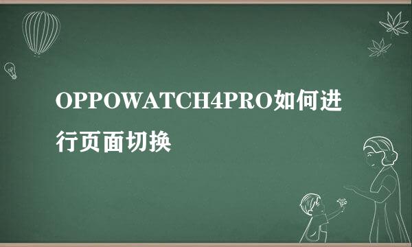 OPPOWATCH4PRO如何进行页面切换