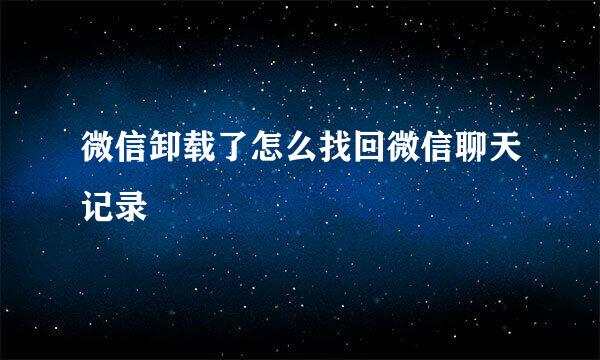 微信卸载了怎么找回微信聊天记录
