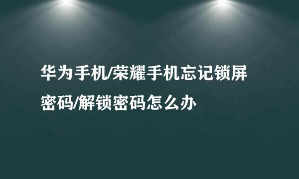 华为手机/荣耀手机忘记锁屏密码/解锁密码怎么办