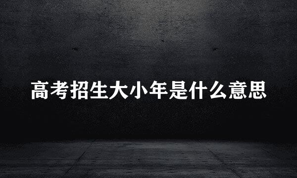 高考招生大小年是什么意思