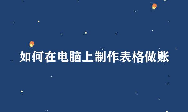 如何在电脑上制作表格做账