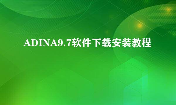 ADINA9.7软件下载安装教程