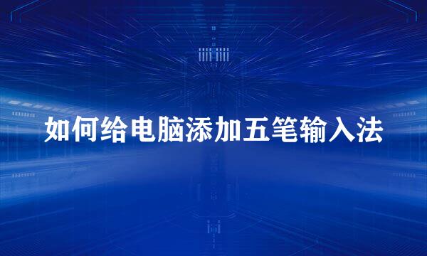 如何给电脑添加五笔输入法