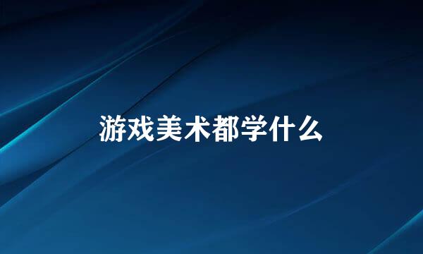 游戏美术都学什么