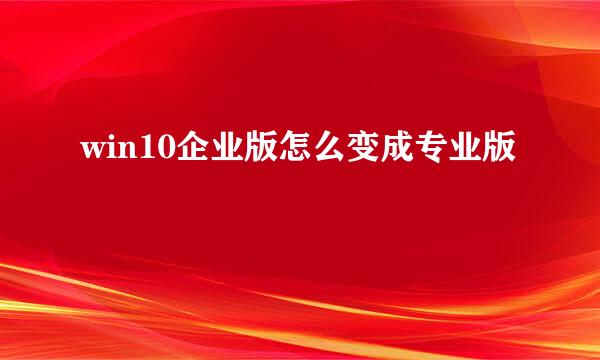 win10企业版怎么变成专业版