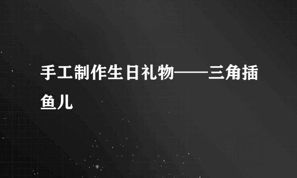 手工制作生日礼物——三角插鱼儿