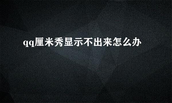 qq厘米秀显示不出来怎么办