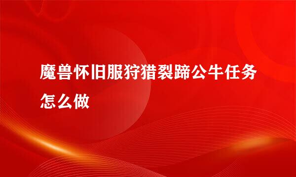 魔兽怀旧服狩猎裂蹄公牛任务怎么做