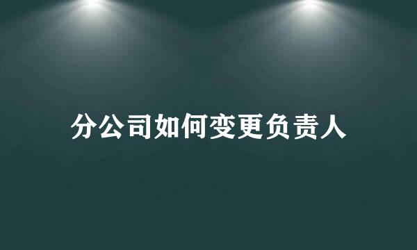 分公司如何变更负责人