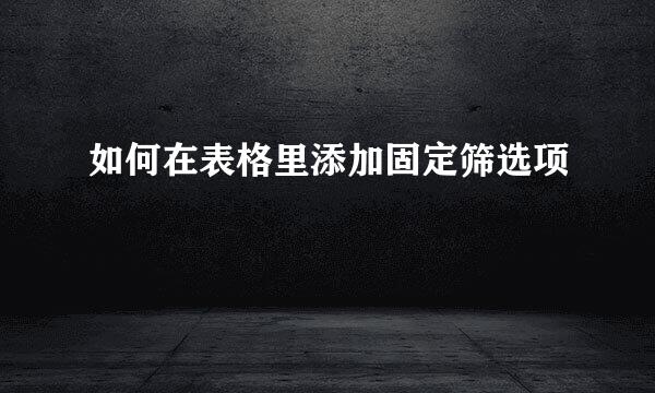 如何在表格里添加固定筛选项