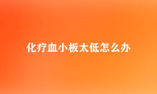 化疗血小板太低怎么办