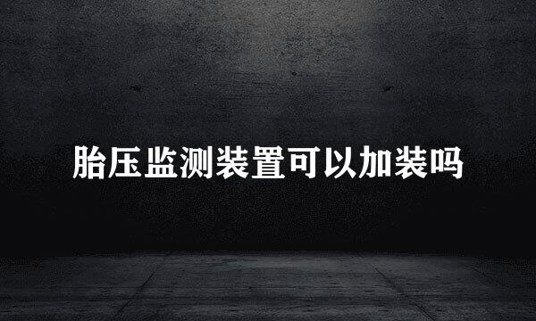 胎压监测装置可以加装吗