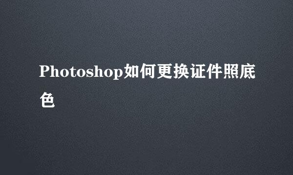 Photoshop如何更换证件照底色