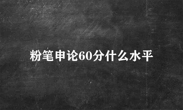 粉笔申论60分什么水平