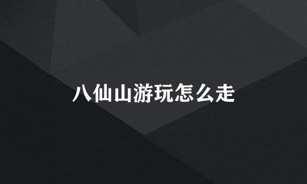 八仙山游玩怎么走