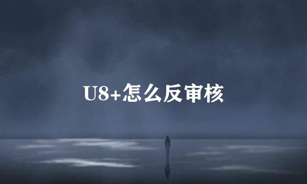 U8+怎么反审核