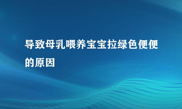导致母乳喂养宝宝拉绿色便便的原因