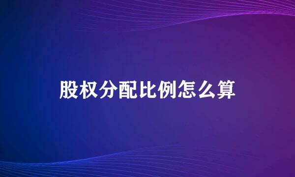 股权分配比例怎么算