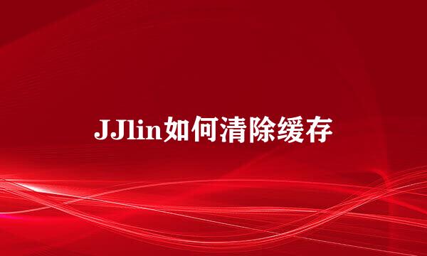 JJlin如何清除缓存