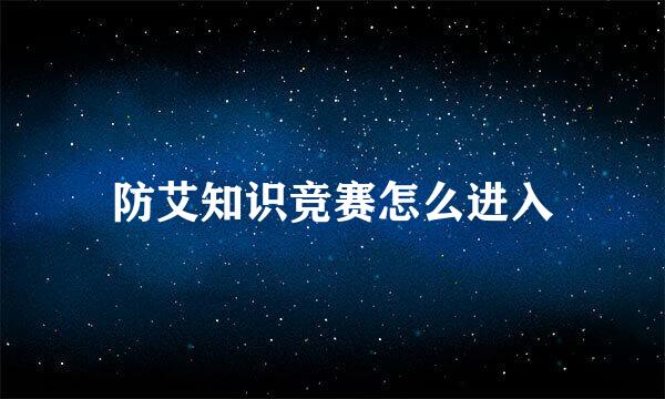 防艾知识竞赛怎么进入