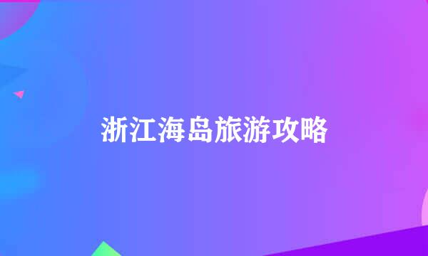 浙江海岛旅游攻略
