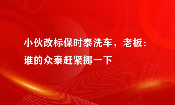 小伙改标保时泰洗车，老板：谁的众泰赶紧挪一下
