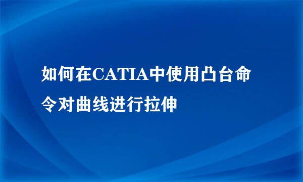 如何在CATIA中使用凸台命令对曲线进行拉伸