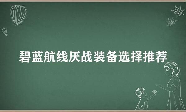 碧蓝航线厌战装备选择推荐
