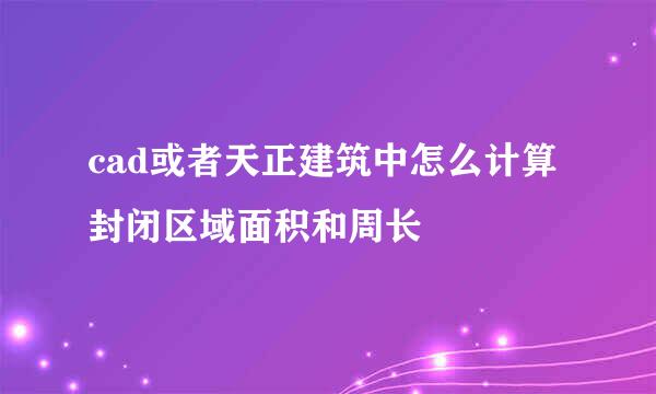 cad或者天正建筑中怎么计算封闭区域面积和周长