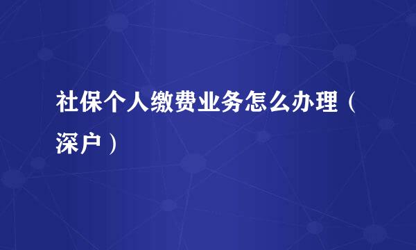 社保个人缴费业务怎么办理（深户）