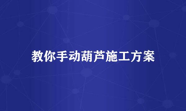 教你手动葫芦施工方案